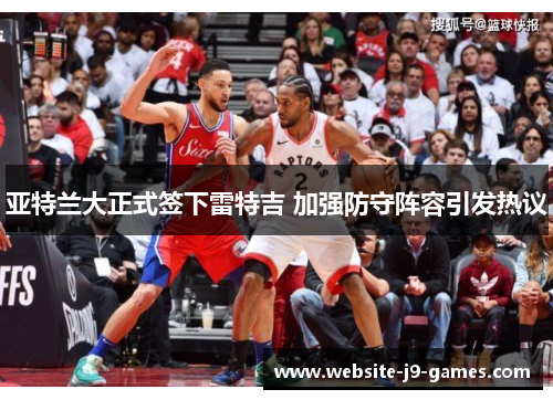 亚特兰大正式签下雷特吉 加强防守阵容引发热议